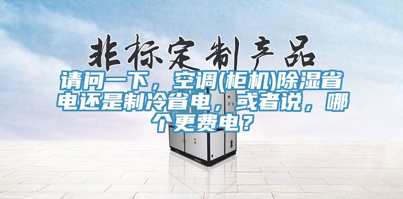 请问一下，空调(柜机)除湿省电还是制冷省电，或者说，哪个更费电？