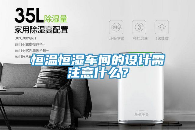 恒温恒湿车间的设计需注意什么？