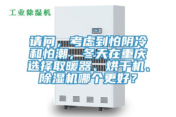请问，考虑到怕阴冷和怕潮，冬天在重庆选择取暖器、烘干机、杏仁直播app最新版下载哪个更好？