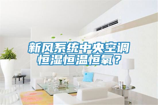 新风系统中央空调恒湿恒温恒氧？