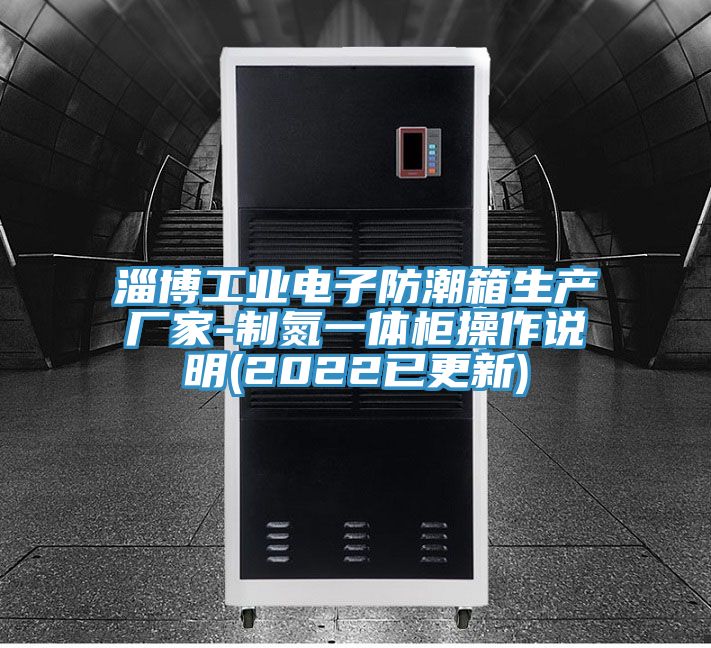 淄博工业电子防潮箱生产厂家-制氮一体柜操作说明(2022已更新)
