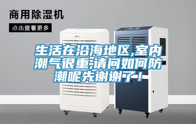 生活在沿海地区,室内潮气很重,请问如何防潮呢先谢谢了！