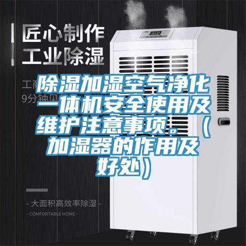 除湿加湿空气净化一体机安全使用及维护注意事项。（加湿器的作用及好处）