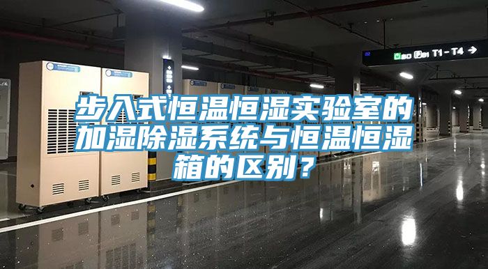 步入式恒温恒湿实验室的加湿除湿系统与恒温恒湿箱的区别？