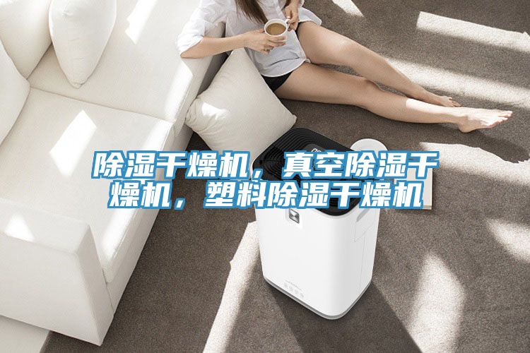 除湿干燥机，真空除湿干燥机，塑料除湿干燥机
