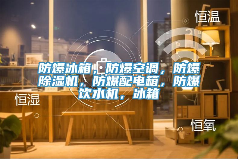 防爆冰箱，防爆空调，防爆杏仁直播app最新版下载，防爆配电箱，防爆饮水机，冰箱