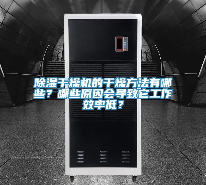 除湿干燥机的干燥方法有哪些？哪些原因会导致它工作效率低？
