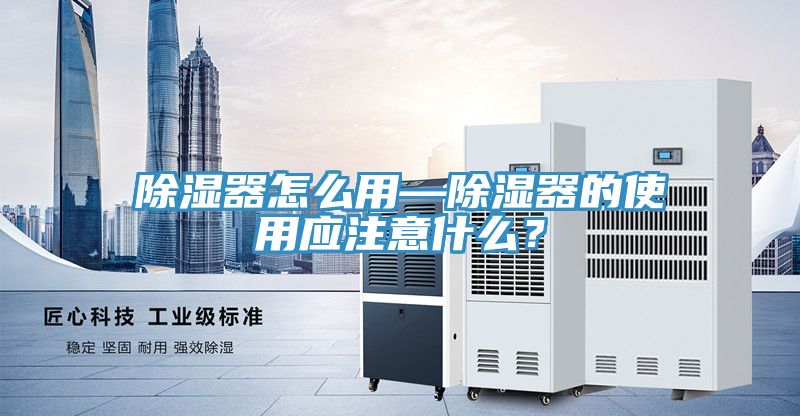 除湿器怎么用—除湿器的使用应注意什么？
