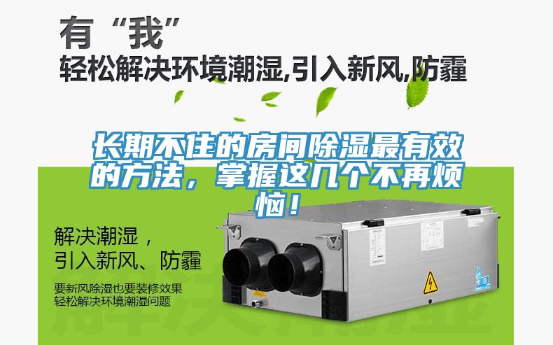 长期不住的房间除湿最有效的方法，掌握这几个不再烦恼！