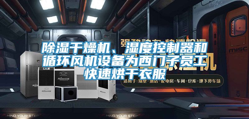 除湿干燥机、湿度控制器和循环风机设备为西门子员工快速烘干衣服