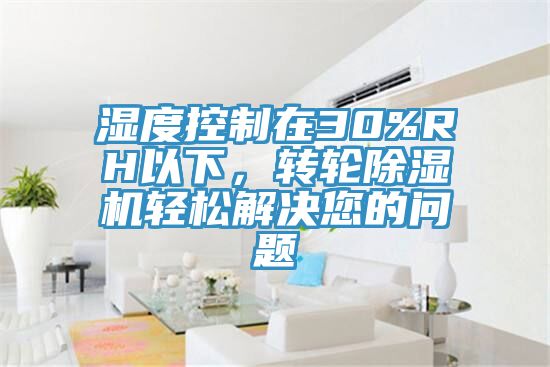 湿度控制在30%RH以下，转轮杏仁直播app最新版下载轻松解决您的问题