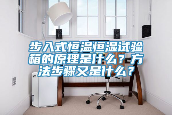 步入式恒温恒湿试验箱的原理是什么？方法步骤又是什么？
