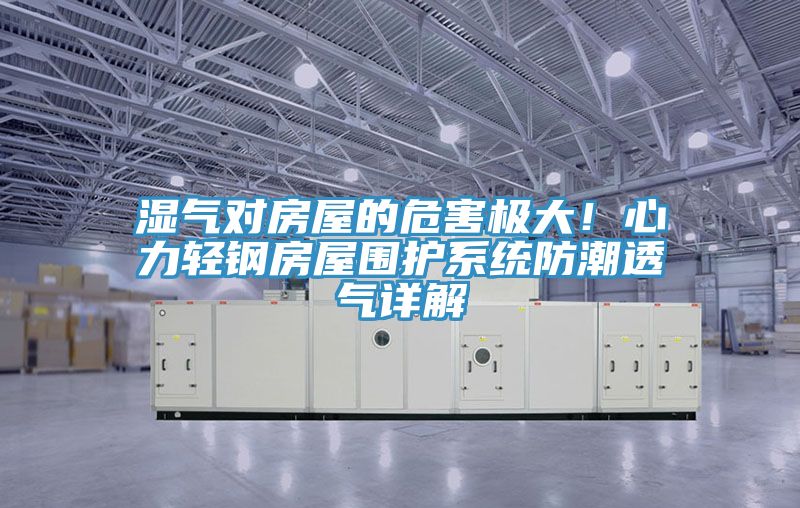 湿气对房屋的危害极大！心力轻钢房屋围护系统防潮透气详解