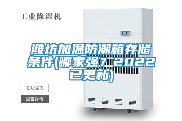 潍坊加温防潮箱存储条件(哪家强？2022已更新)