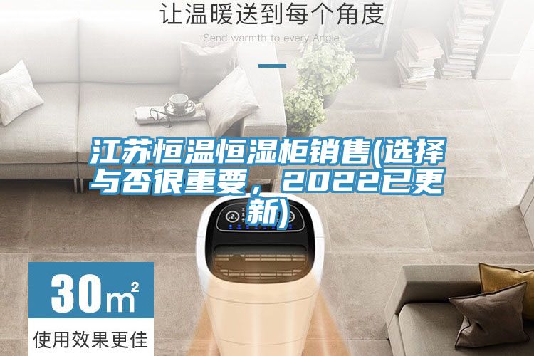 江苏恒温恒湿柜销售(选择与否很重要，2022已更新)
