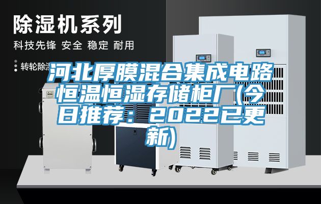 河北厚膜混合集成电路恒温恒湿存储柜厂(今日推荐：2022已更新)