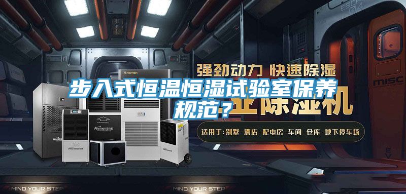 步入式恒温恒湿试验室保养规范？