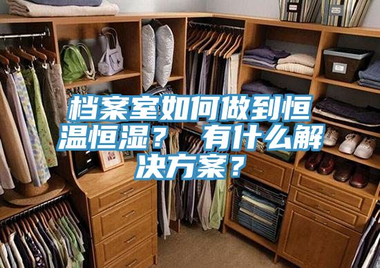 档案室如何做到恒温恒湿？ 有什么解决方案？