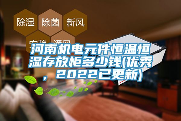 河南机电元件恒温恒湿存放柜多少钱(优秀，2022已更新)
