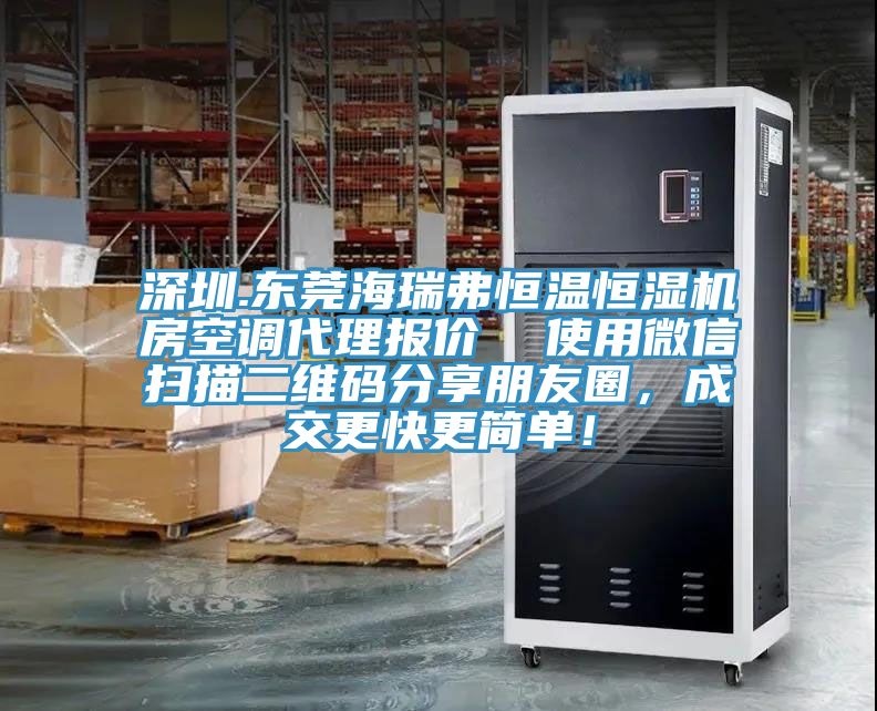 深圳.东莞海瑞弗恒温恒湿机房空调代理报价  使用微信扫描二维码分享朋友圈，成交更快更简单！