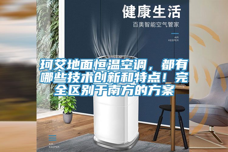 珂艾地面恒温空调，都有哪些技术创新和特点！完全区别于南方的方案