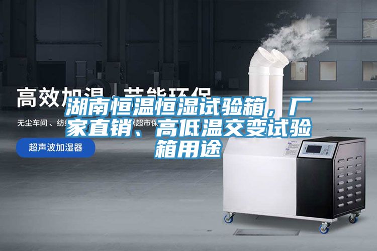 湖南恒温恒湿试验箱，厂家直销、高低温交变试验箱用途