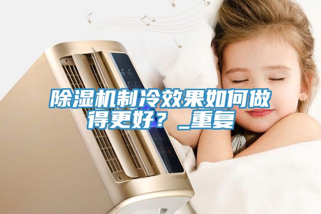 杏仁直播app最新版下载制冷效果如何做得更好？_重复