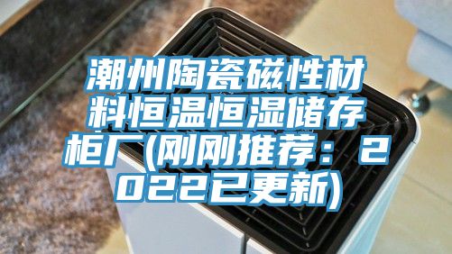 潮州陶瓷磁性材料恒温恒湿储存柜厂(刚刚推荐：2022已更新)