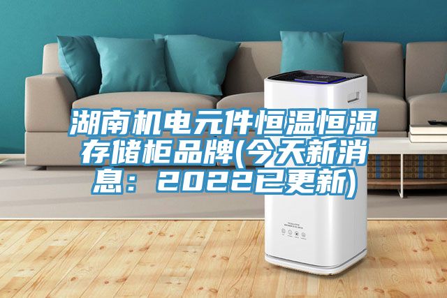 湖南机电元件恒温恒湿存储柜品牌(今天新消息：2022已更新)