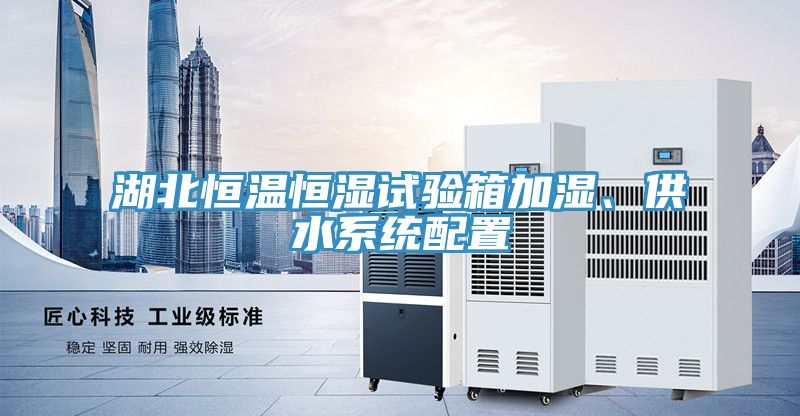 湖北恒温恒湿试验箱加湿、供水系统配置