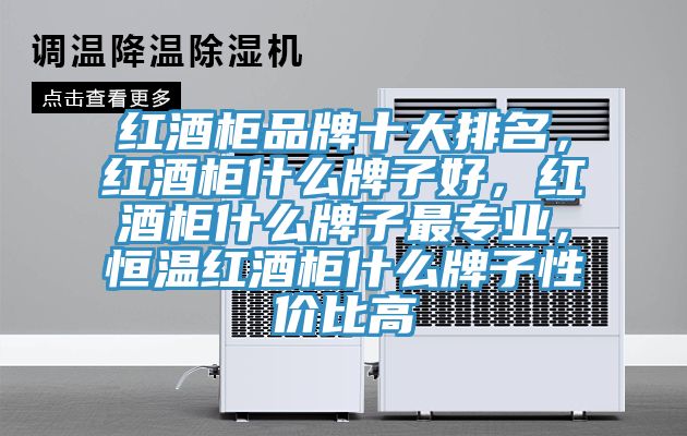 红酒柜品牌十大排名，红酒柜什么牌子好，红酒柜什么牌子最专业，恒温红酒柜什么牌子性价比高