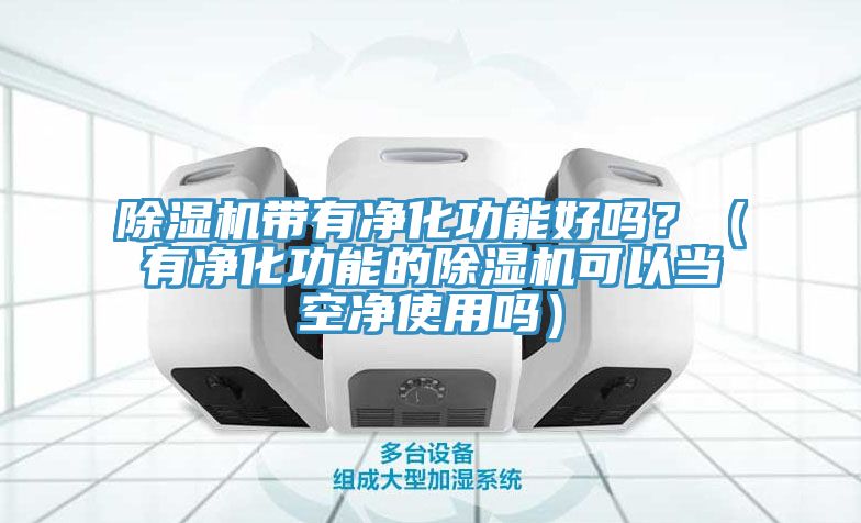 杏仁直播app最新版下载带有净化功能好吗？（有净化功能的杏仁直播app最新版下载可以当空净使用吗）