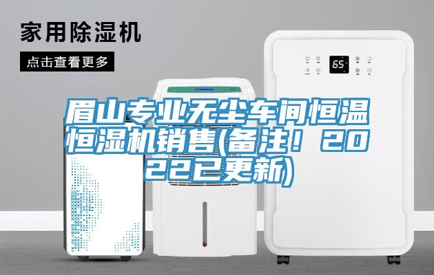 眉山专业无尘车间恒温恒湿机销售(备注！2022已更新)